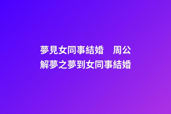 夢見女同事結婚　周公解夢之夢到女同事結婚